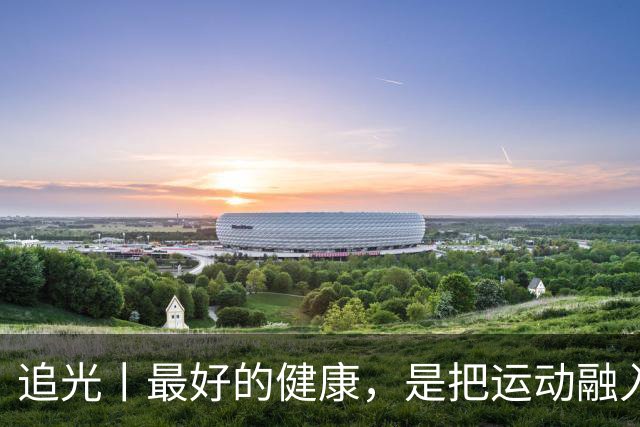 追光丨最好的健康，是把运动融入日常